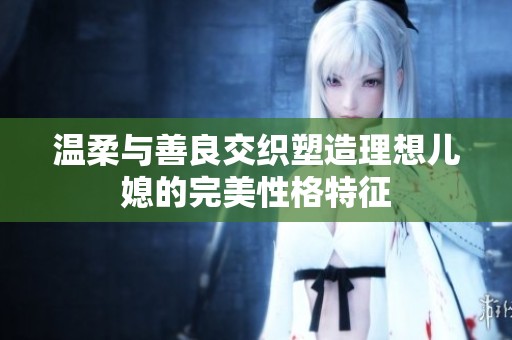 温柔与善良交织塑造理想儿媳的完美性格特征