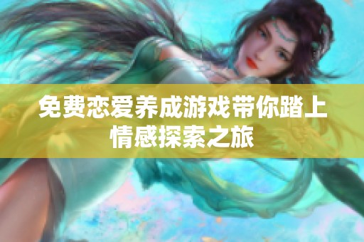 免费恋爱养成游戏带你踏上情感探索之旅