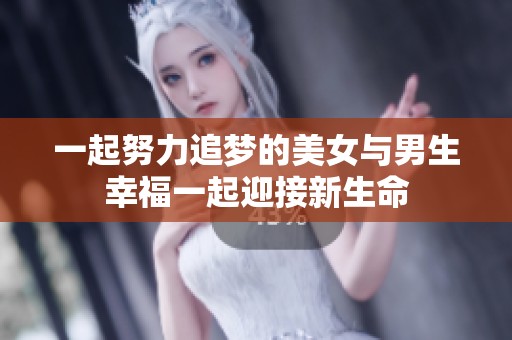 一起努力追梦的美女与男生幸福一起迎接新生命
