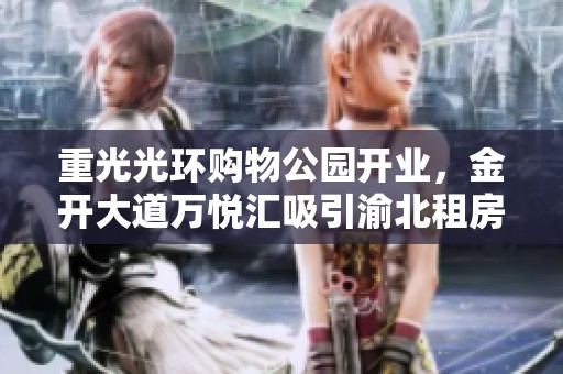 重光光环购物公园开业，金开大道万悦汇吸引渝北租房新机遇