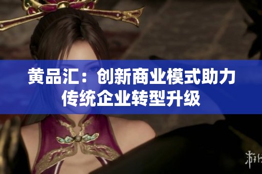 黄品汇：创新商业模式助力传统企业转型升级