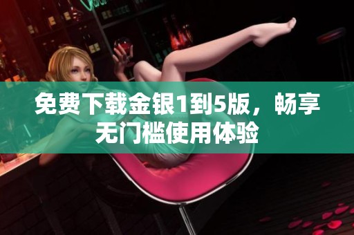 免费下载金银1到5版，畅享无门槛使用体验