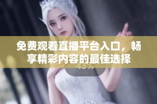 免费观看直播平台入口，畅享精彩内容的最佳选择