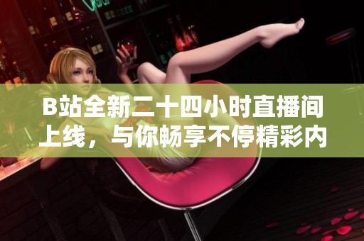 B站全新二十四小时直播间上线，与你畅享不停精彩内容！