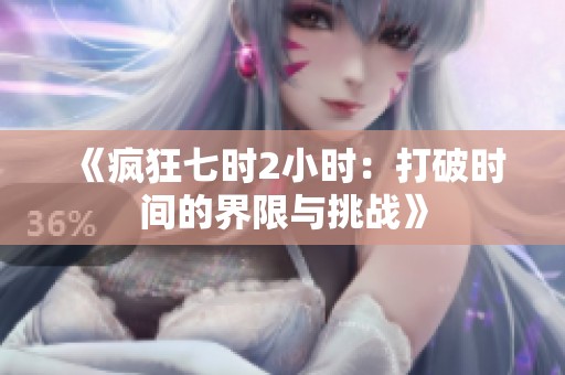 《疯狂七时2小时：打破时间的界限与挑战》