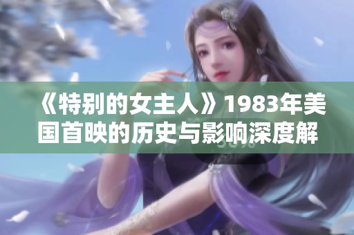 《特别的女主人》1983年美国首映的历史与影响深度解析
