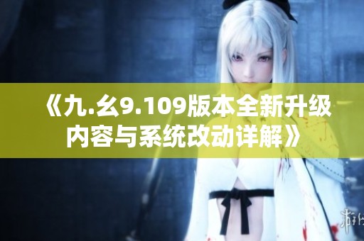《九.幺9.109版本全新升级内容与系统改动详解》
