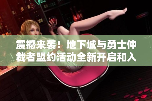 震撼来袭！地下城与勇士仲裁者盟约活动全新开启和入口地址揭秘