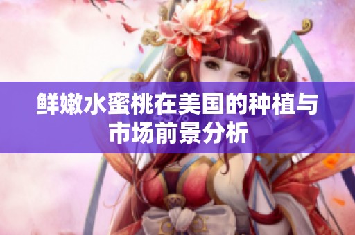 鲜嫩水蜜桃在美国的种植与市场前景分析
