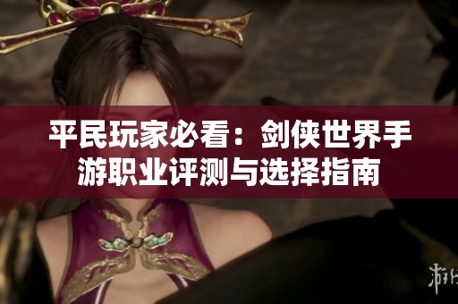 平民玩家必看：剑侠世界手游职业评测与选择指南