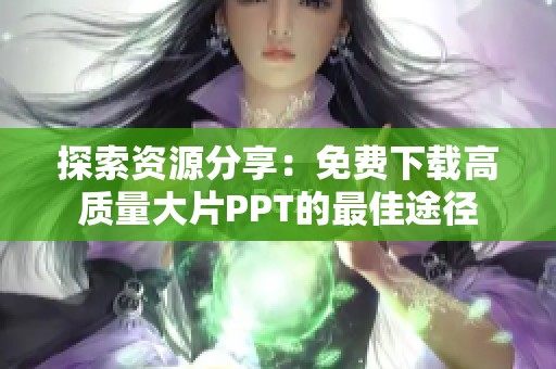 探索资源分享：免费下载高质量大片PPT的最佳途径