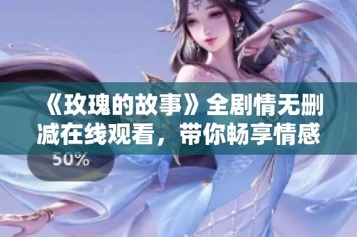 《玫瑰的故事》全剧情无删减在线观看，带你畅享情感之旅