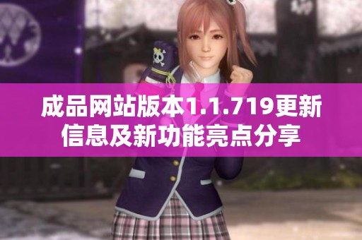 成品网站版本1.1.719更新信息及新功能亮点分享