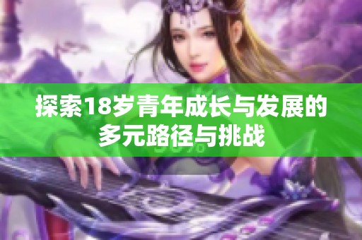 探索18岁青年成长与发展的多元路径与挑战