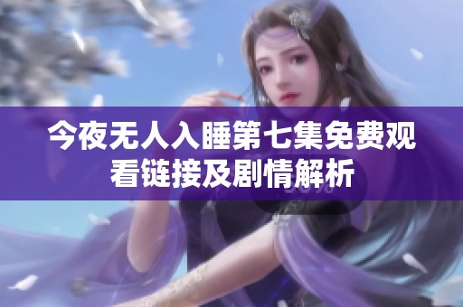 今夜无人入睡第七集免费观看链接及剧情解析