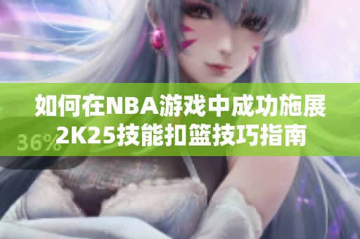 如何在NBA游戏中成功施展2K25技能扣篮技巧指南