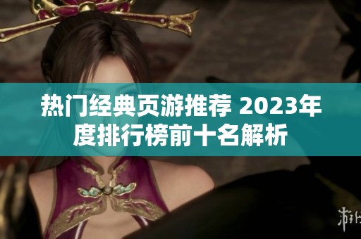 热门经典页游推荐 2023年度排行榜前十名解析