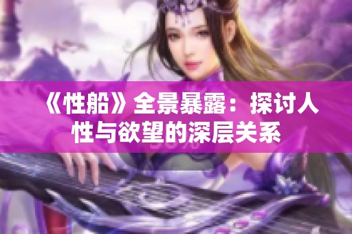 《性船》全景暴露：探讨人性与欲望的深层关系