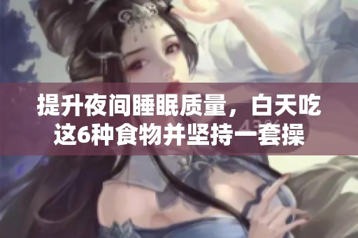 提升夜间睡眠质量，白天吃这6种食物并坚持一套操