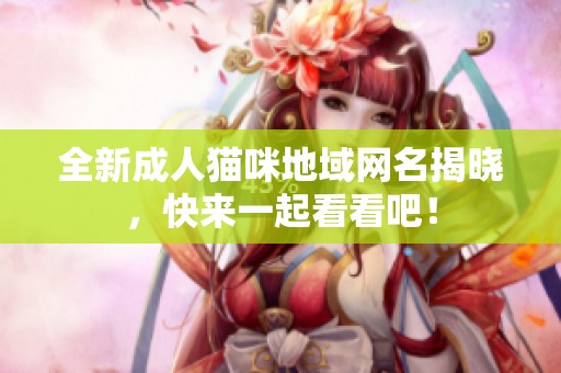 全新成人猫咪地域网名揭晓，快来一起看看吧！