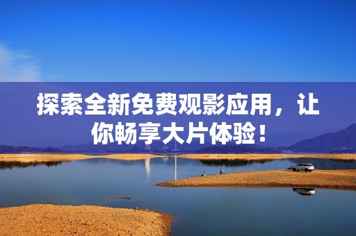 探索全新免费观影应用，让你畅享大片体验！