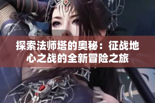 探索法师塔的奥秘：征战地心之战的全新冒险之旅