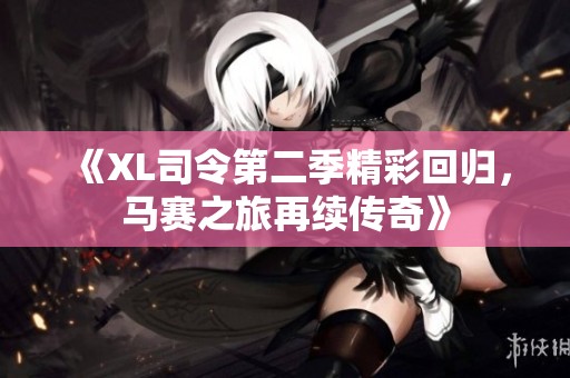 《XL司令第二季精彩回归，马赛之旅再续传奇》