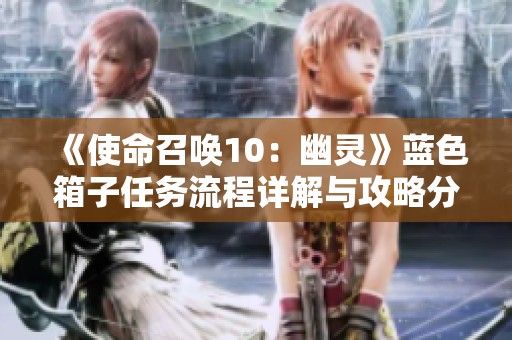 《使命召唤10：幽灵》蓝色箱子任务流程详解与攻略分享