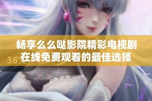 畅享么么哒影院精彩电视剧在线免费观看的最佳选择