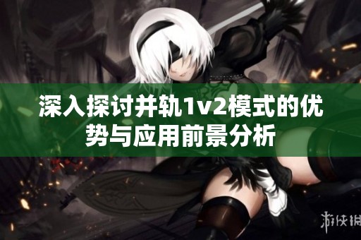 深入探讨并轨1v2模式的优势与应用前景分析