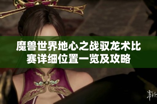 魔兽世界地心之战驭龙术比赛详细位置一览及攻略