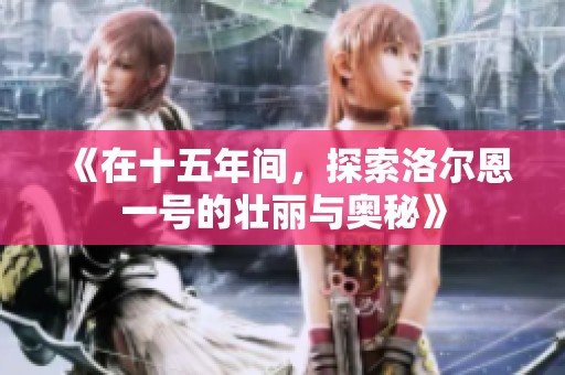 《在十五年间，探索洛尔恩一号的壮丽与奥秘》