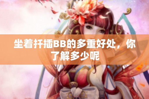 坐着扦插BB的多重好处，你了解多少呢