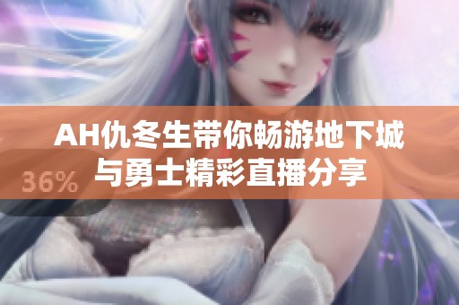 AH仇冬生带你畅游地下城与勇士精彩直播分享