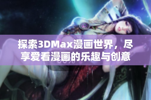 探索3DMax漫画世界，尽享爱看漫画的乐趣与创意