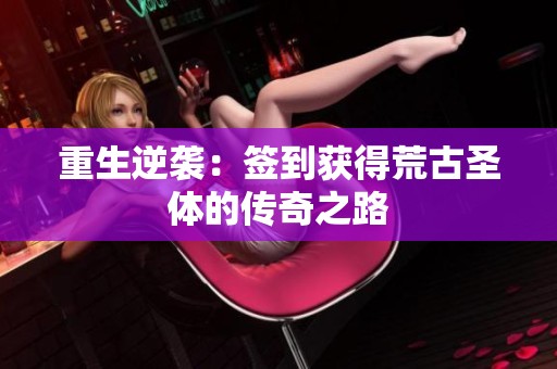 重生逆袭：签到获得荒古圣体的传奇之路