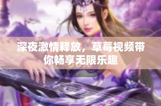 深夜激情释放，草莓视频带你畅享无限乐趣