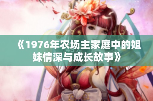 《1976年农场主家庭中的姐妹情深与成长故事》