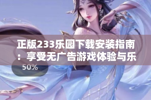 正版233乐园下载安装指南：享受无广告游戏体验与乐趣