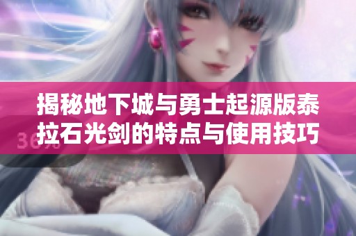 揭秘地下城与勇士起源版泰拉石光剑的特点与使用技巧