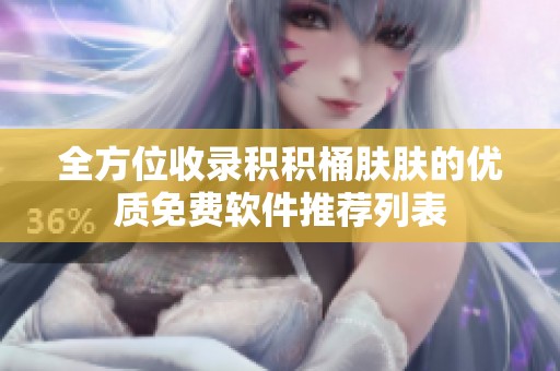 全方位收录积积桶肤肤的优质免费软件推荐列表