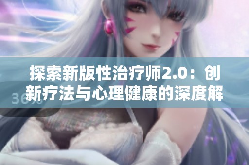 探索新版性治疗师2.0：创新疗法与心理健康的深度解读