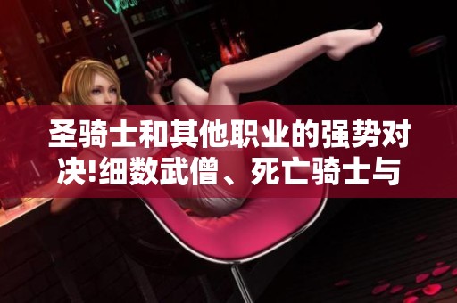 圣骑士和其他职业的强势对决!细数武僧、死亡骑士与恶魔猎手的战斗秘籍