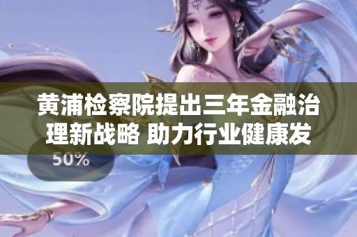 黄浦检察院提出三年金融治理新战略 助力行业健康发展