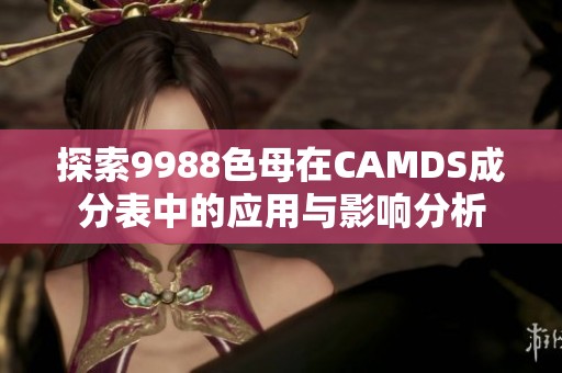 探索9988色母在CAMDS成分表中的应用与影响分析