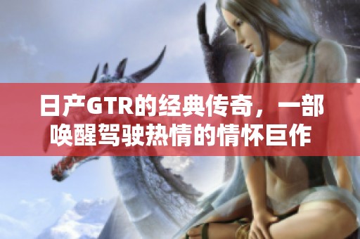 日产GTR的经典传奇，一部唤醒驾驶热情的情怀巨作