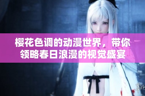 樱花色调的动漫世界，带你领略春日浪漫的视觉盛宴