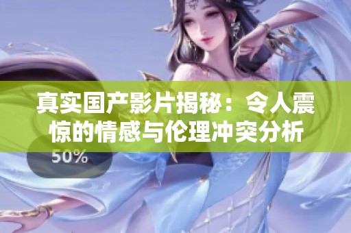 真实国产影片揭秘：令人震惊的情感与伦理冲突分析