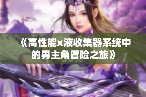 《高性能x液收集器系统中的男主角冒险之旅》