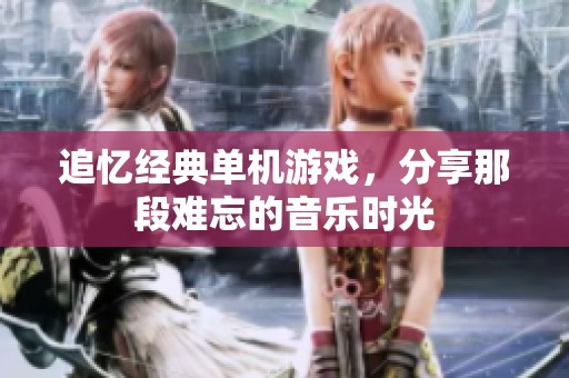 追忆经典单机游戏，分享那段难忘的音乐时光